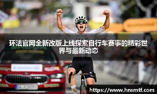 环法官网全新改版上线探索自行车赛事的精彩世界与最新动态