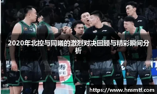 2020年北控与同曦的激烈对决回顾与精彩瞬间分析