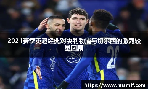 2021赛季英超经典对决利物浦与切尔西的激烈较量回顾