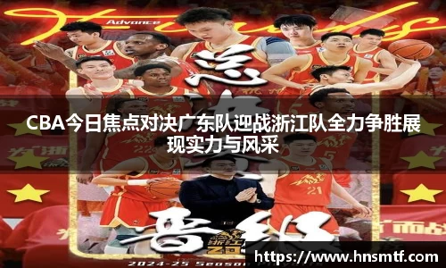 CBA今日焦点对决广东队迎战浙江队全力争胜展现实力与风采