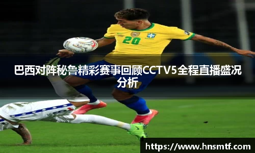 巴西对阵秘鲁精彩赛事回顾CCTV5全程直播盛况分析