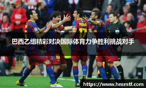 巴西乙组精彩对决国际体育力争胜利挑战对手