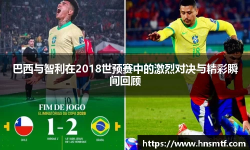 巴西与智利在2018世预赛中的激烈对决与精彩瞬间回顾